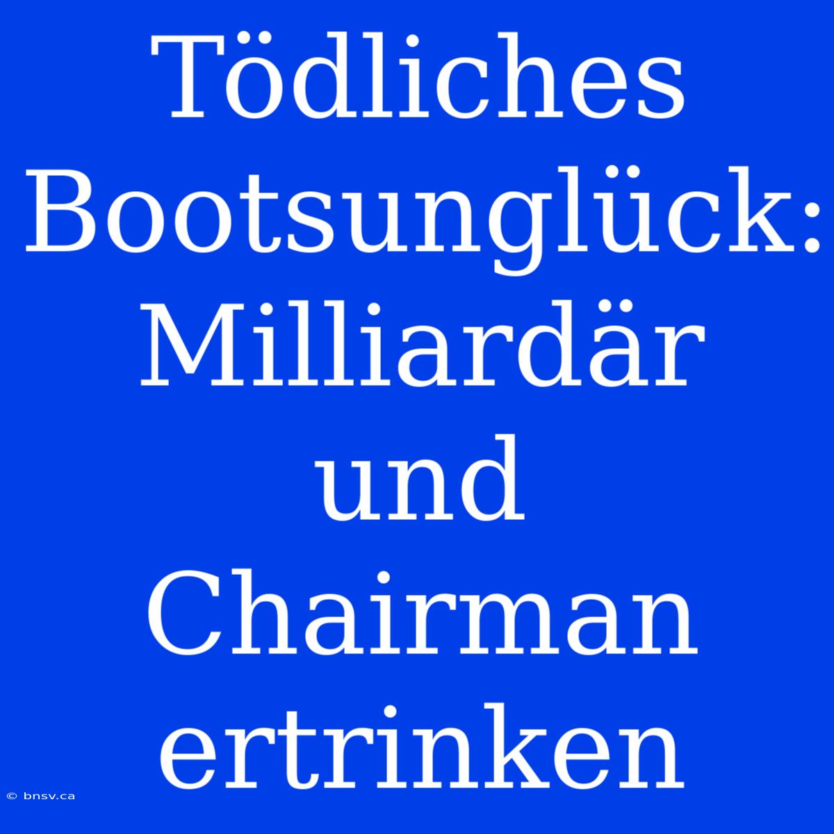 Tödliches Bootsunglück: Milliardär Und Chairman Ertrinken