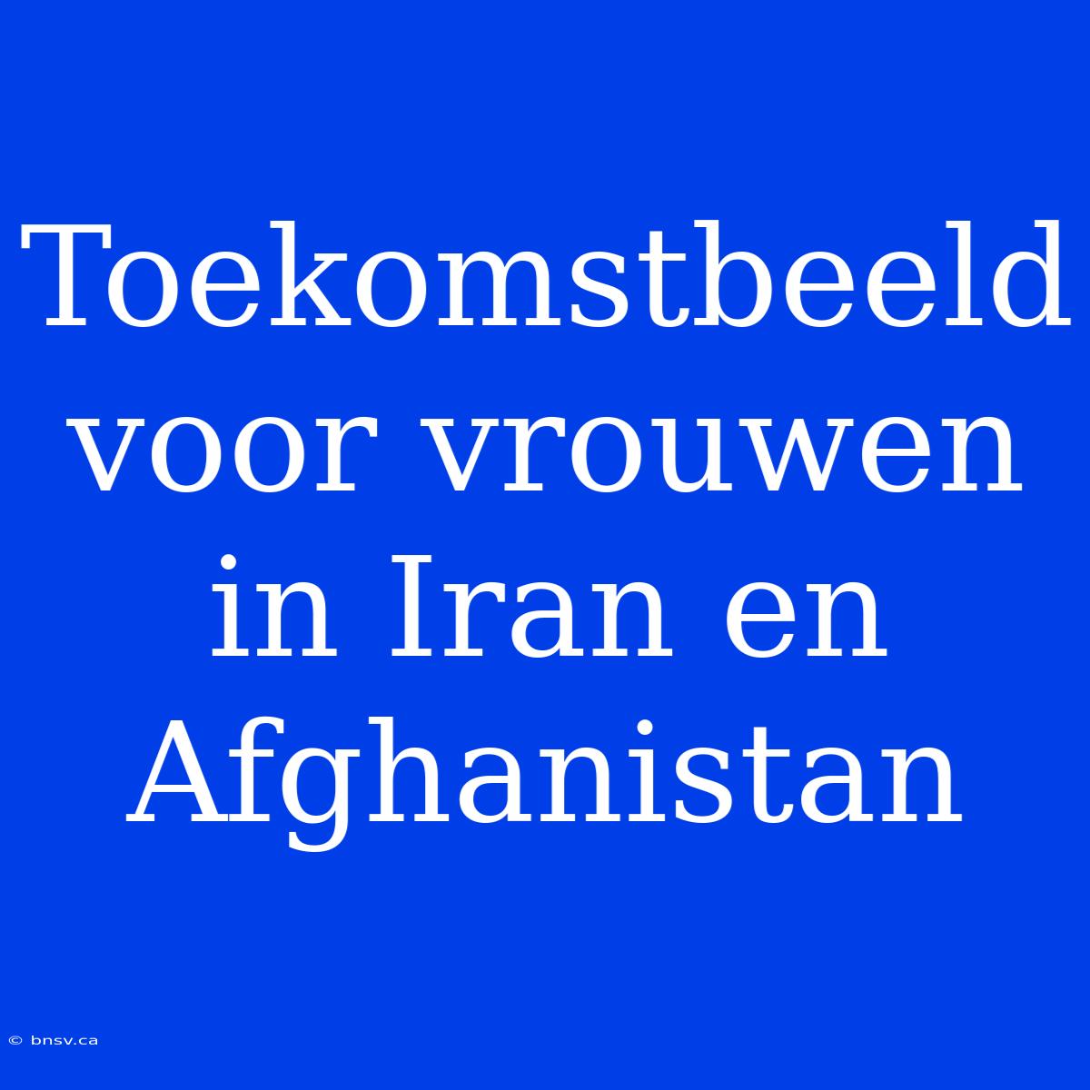 Toekomstbeeld Voor Vrouwen In Iran En Afghanistan