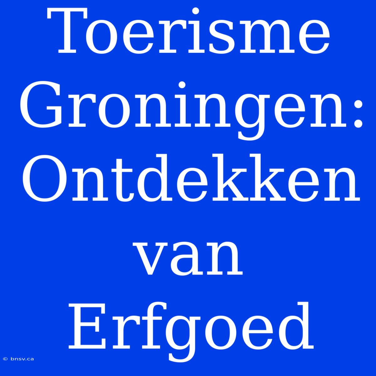 Toerisme Groningen: Ontdekken Van Erfgoed