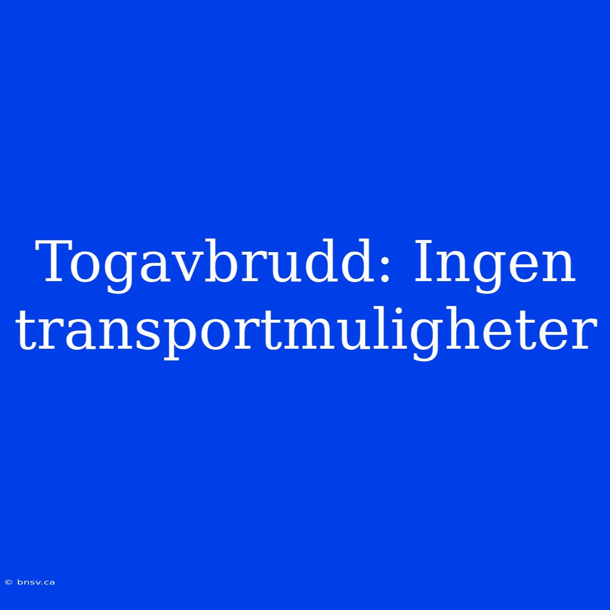 Togavbrudd: Ingen Transportmuligheter