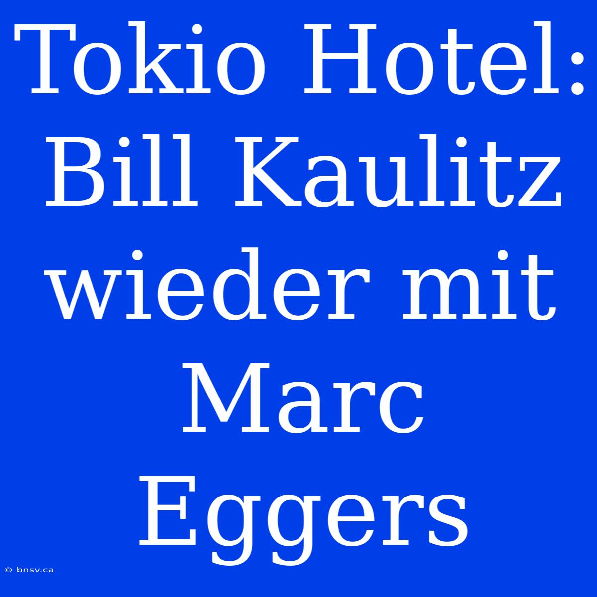 Tokio Hotel: Bill Kaulitz Wieder Mit Marc Eggers