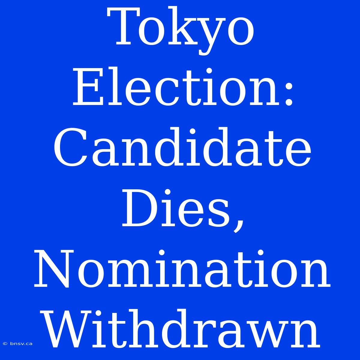 Tokyo Election: Candidate Dies, Nomination Withdrawn