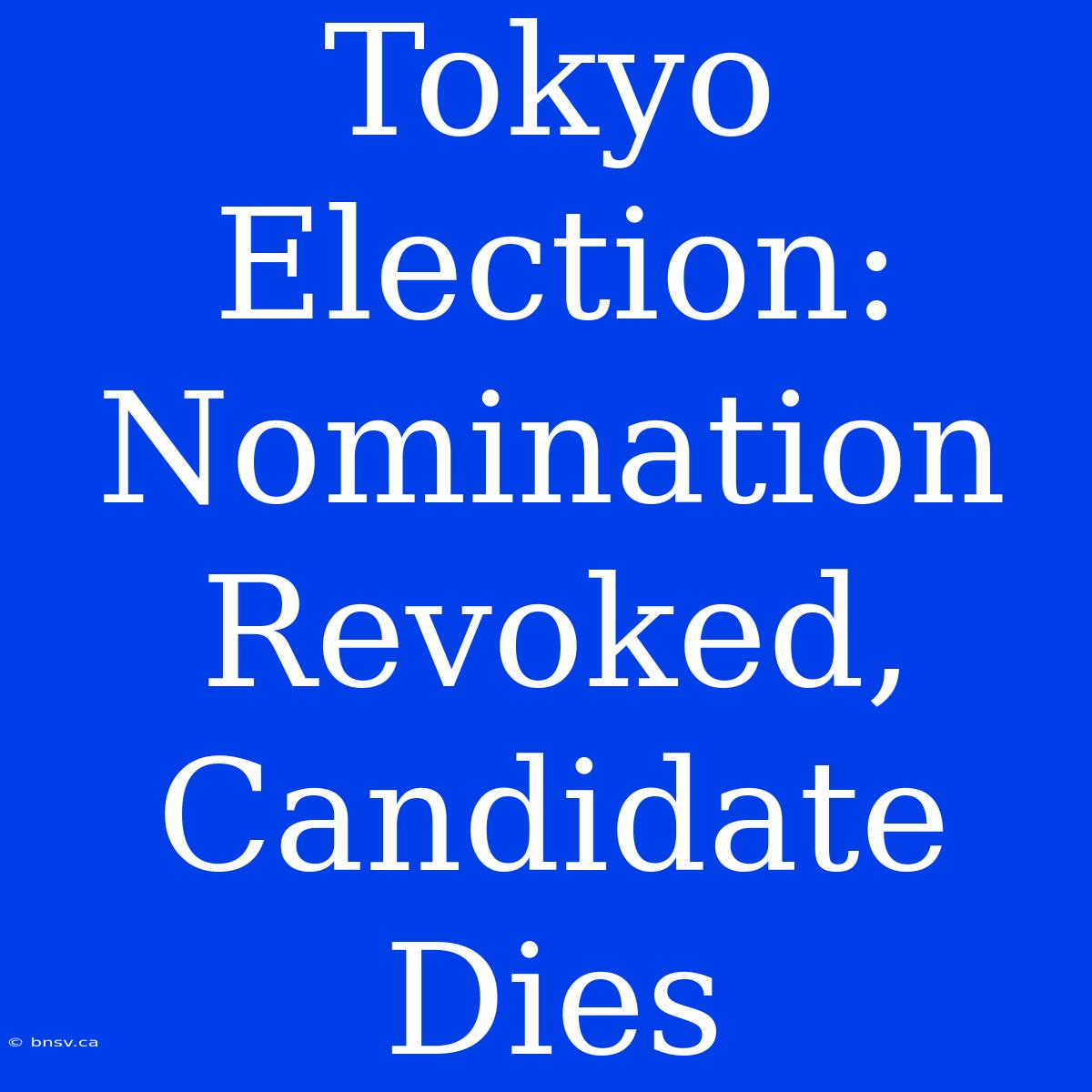 Tokyo Election: Nomination Revoked, Candidate Dies