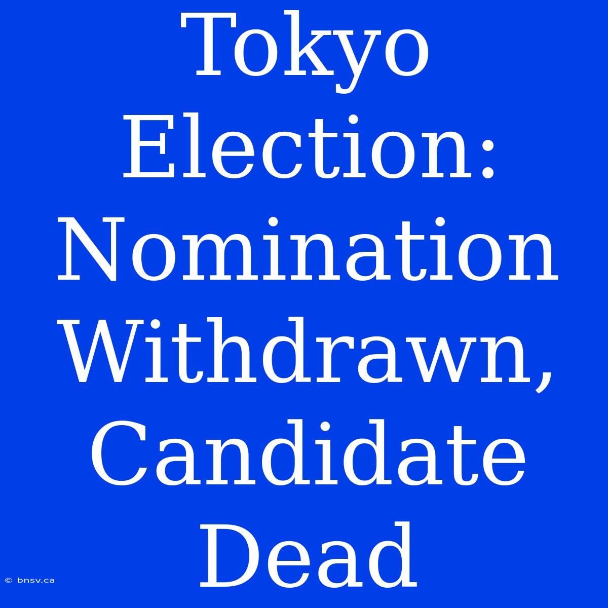 Tokyo Election: Nomination Withdrawn, Candidate Dead