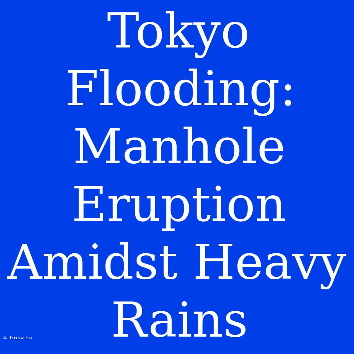 Tokyo Flooding: Manhole Eruption Amidst Heavy Rains