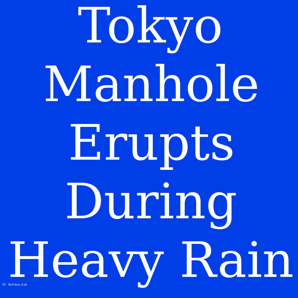 Tokyo Manhole Erupts During Heavy Rain