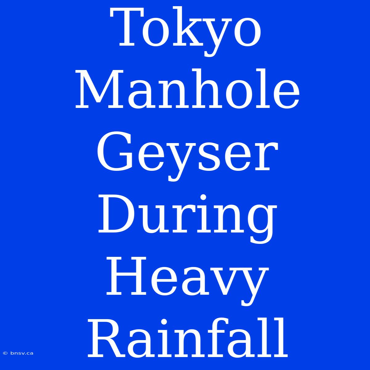 Tokyo Manhole Geyser During Heavy Rainfall