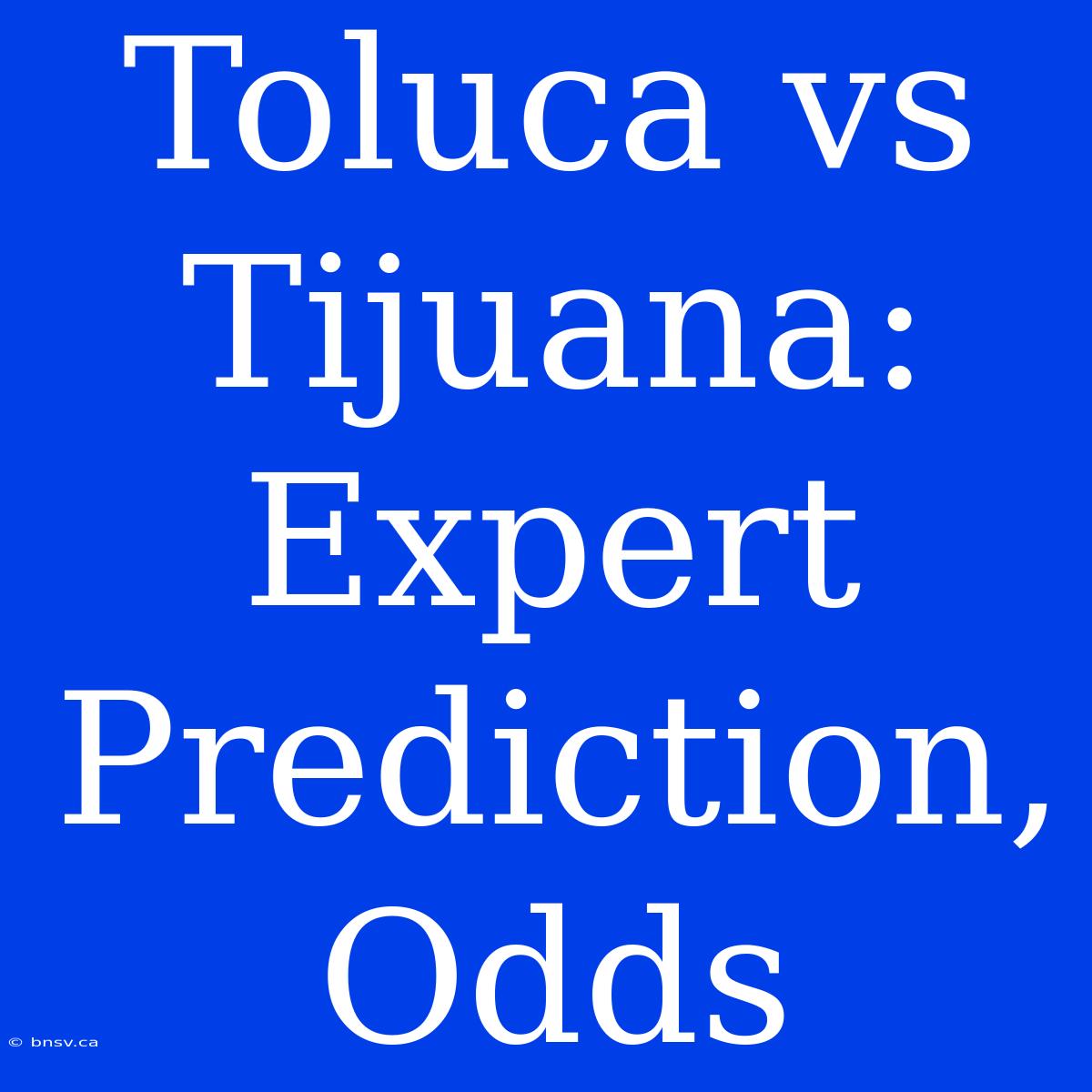 Toluca Vs Tijuana:  Expert Prediction, Odds