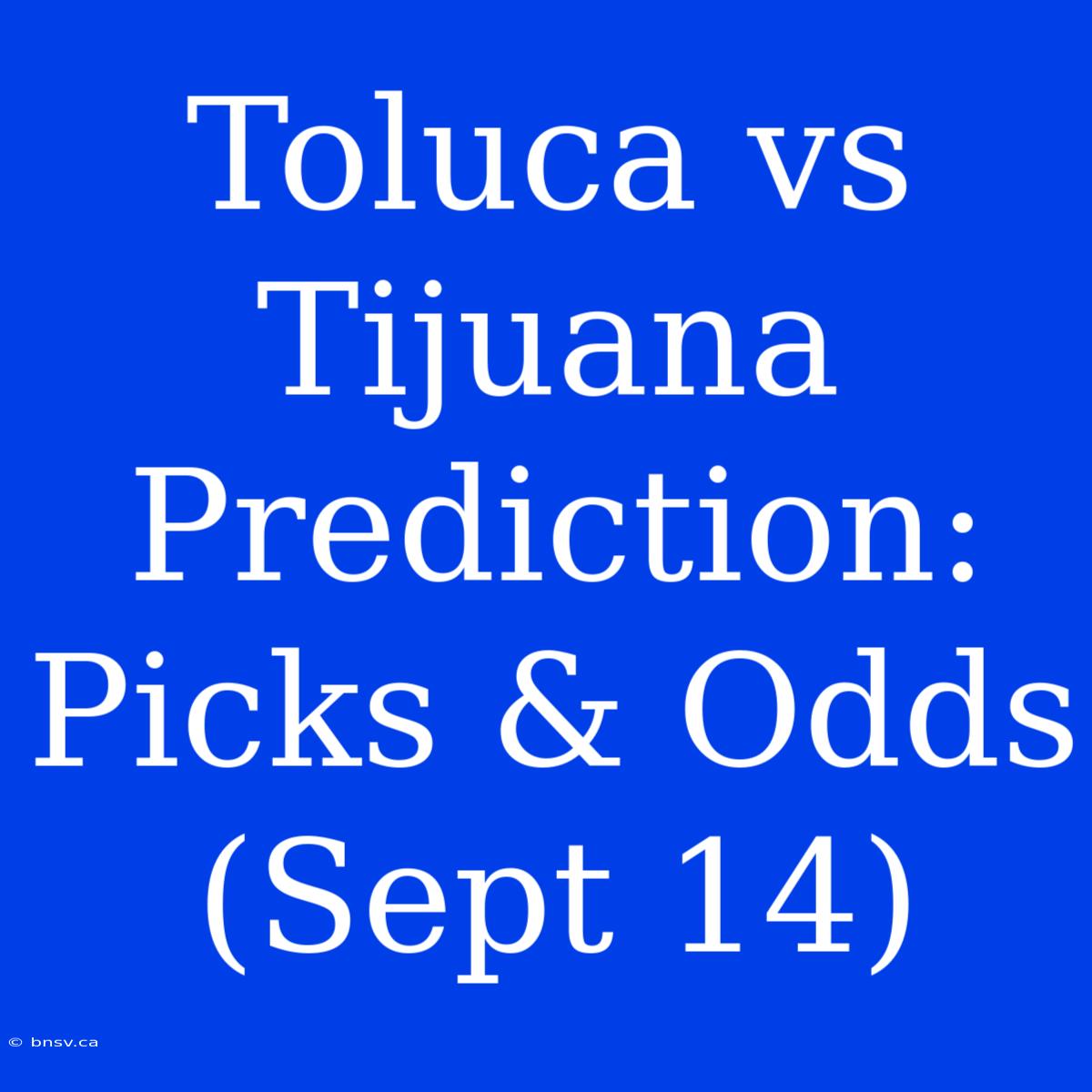 Toluca Vs Tijuana Prediction: Picks & Odds (Sept 14)