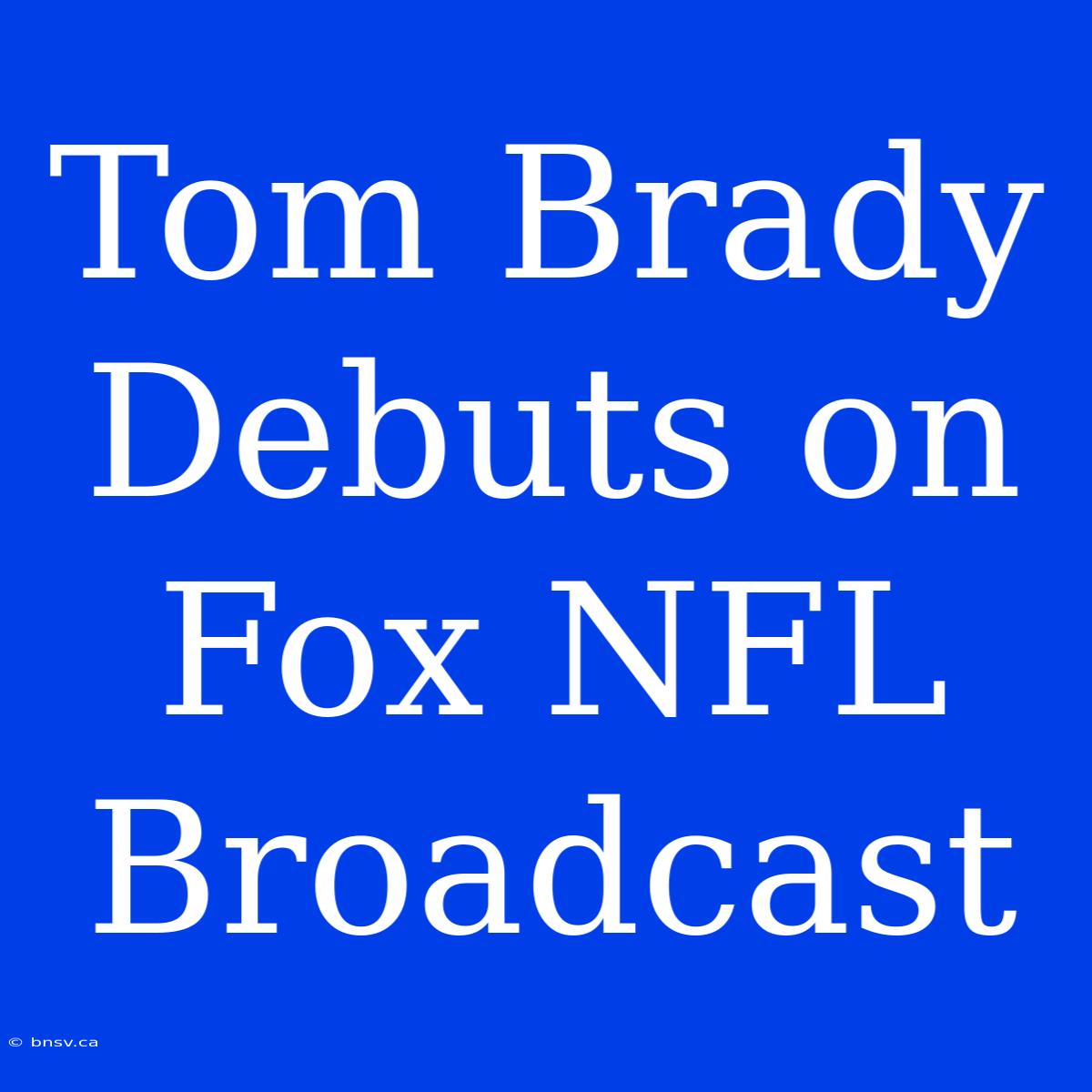 Tom Brady Debuts On Fox NFL Broadcast