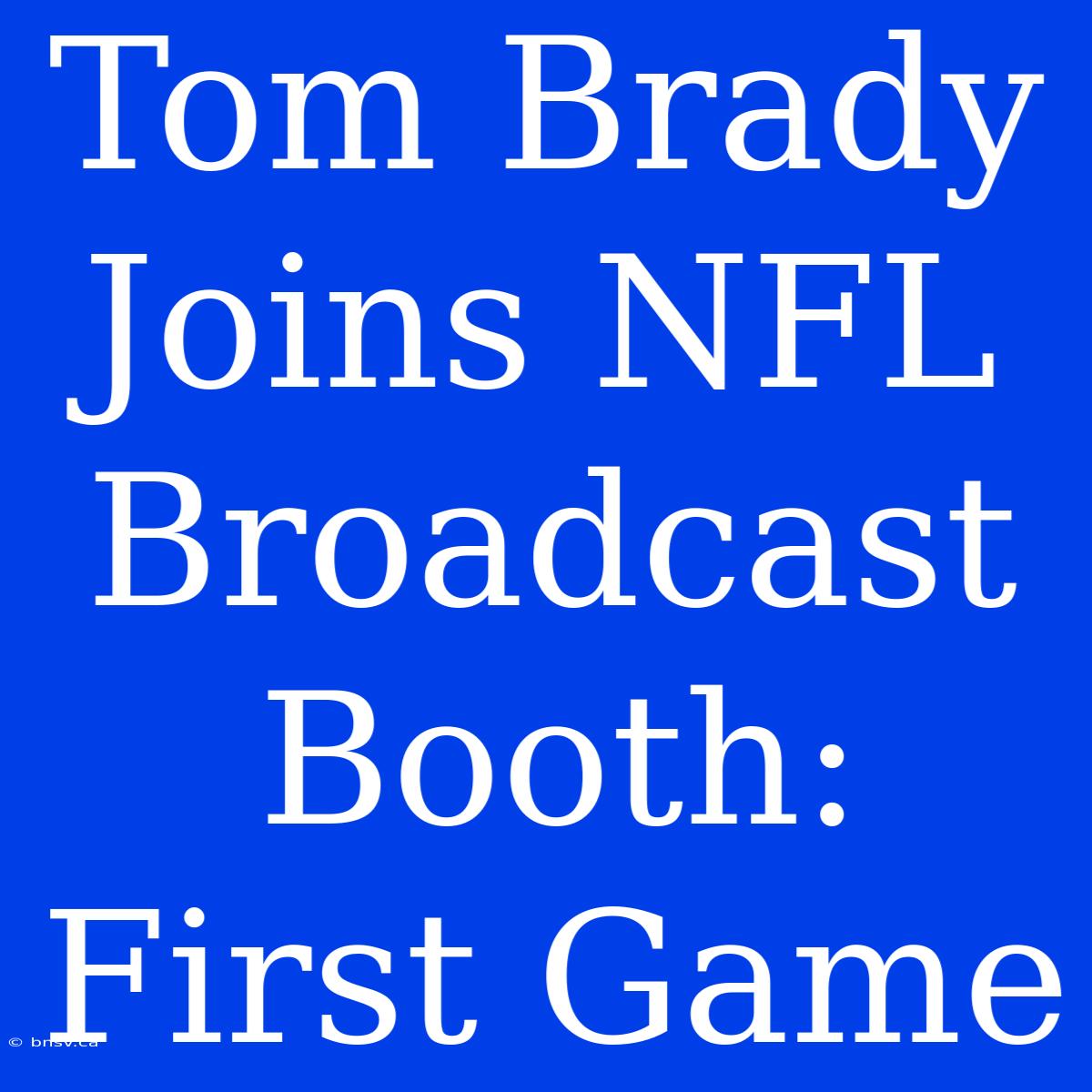 Tom Brady Joins NFL Broadcast Booth: First Game