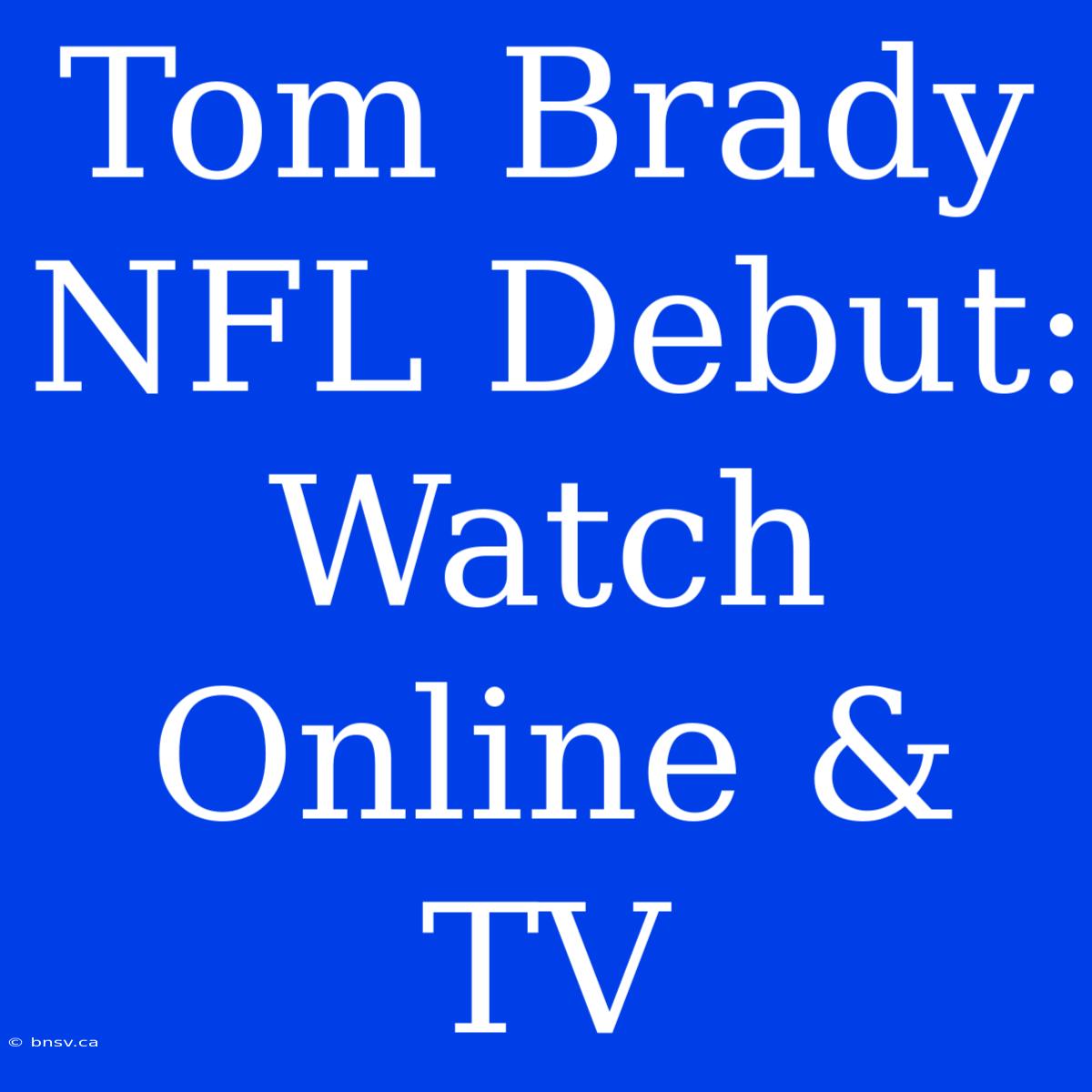 Tom Brady NFL Debut: Watch Online & TV