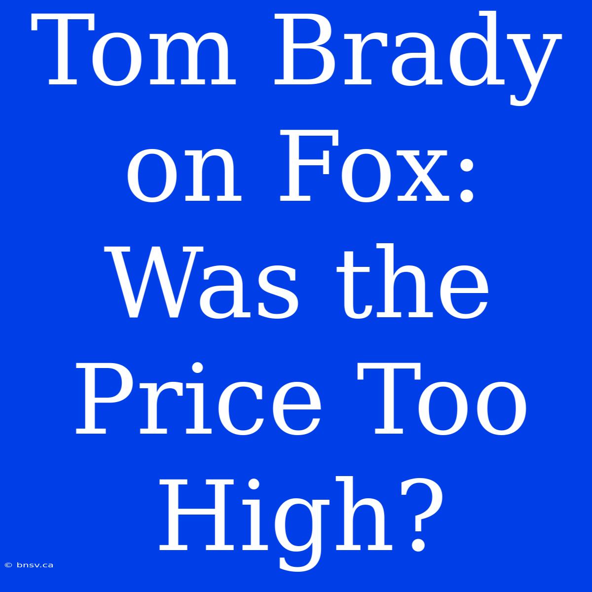 Tom Brady On Fox: Was The Price Too High?