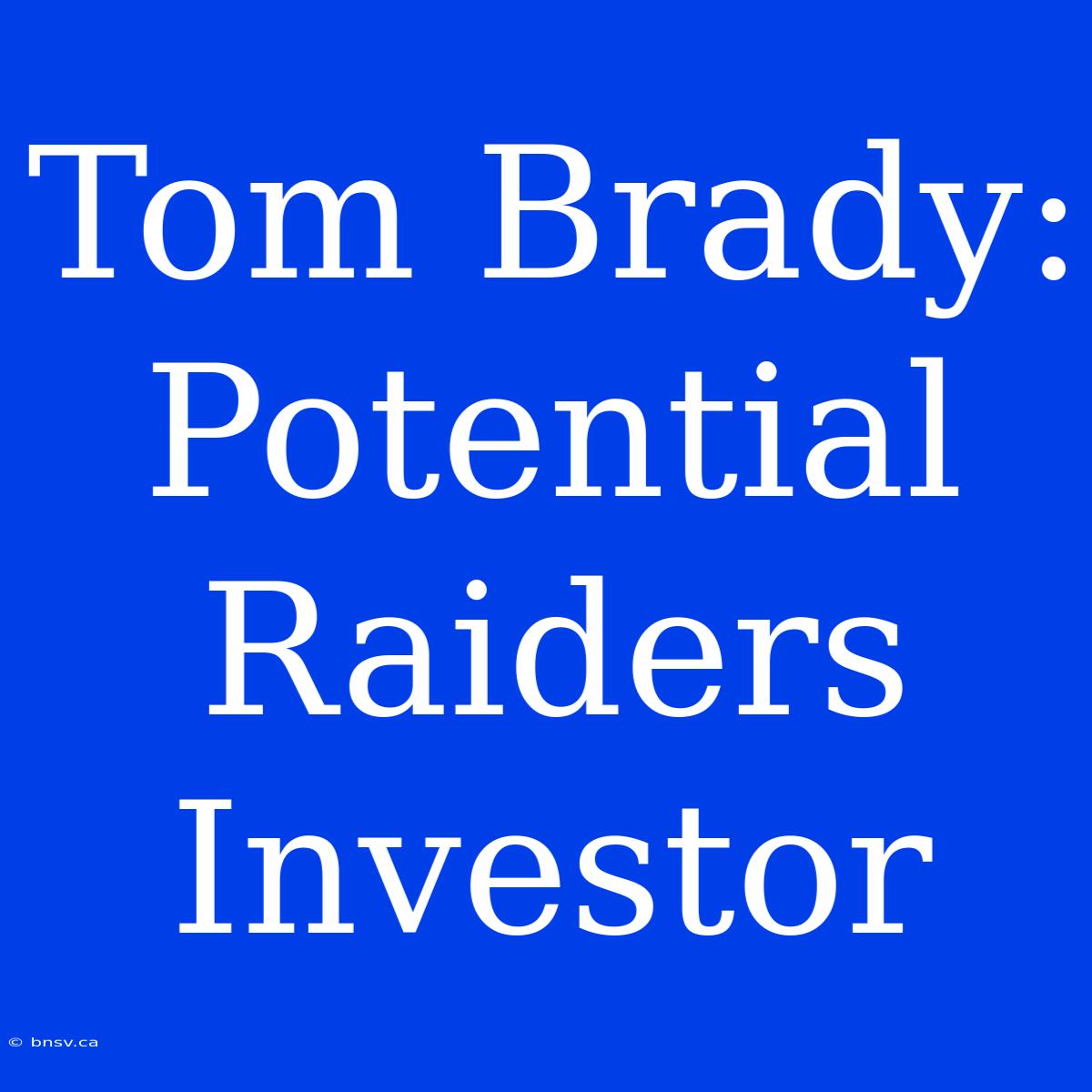 Tom Brady: Potential Raiders Investor