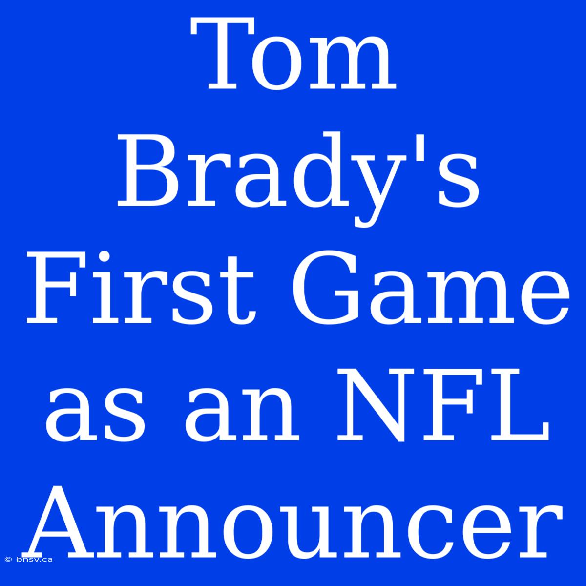 Tom Brady's First Game As An NFL Announcer