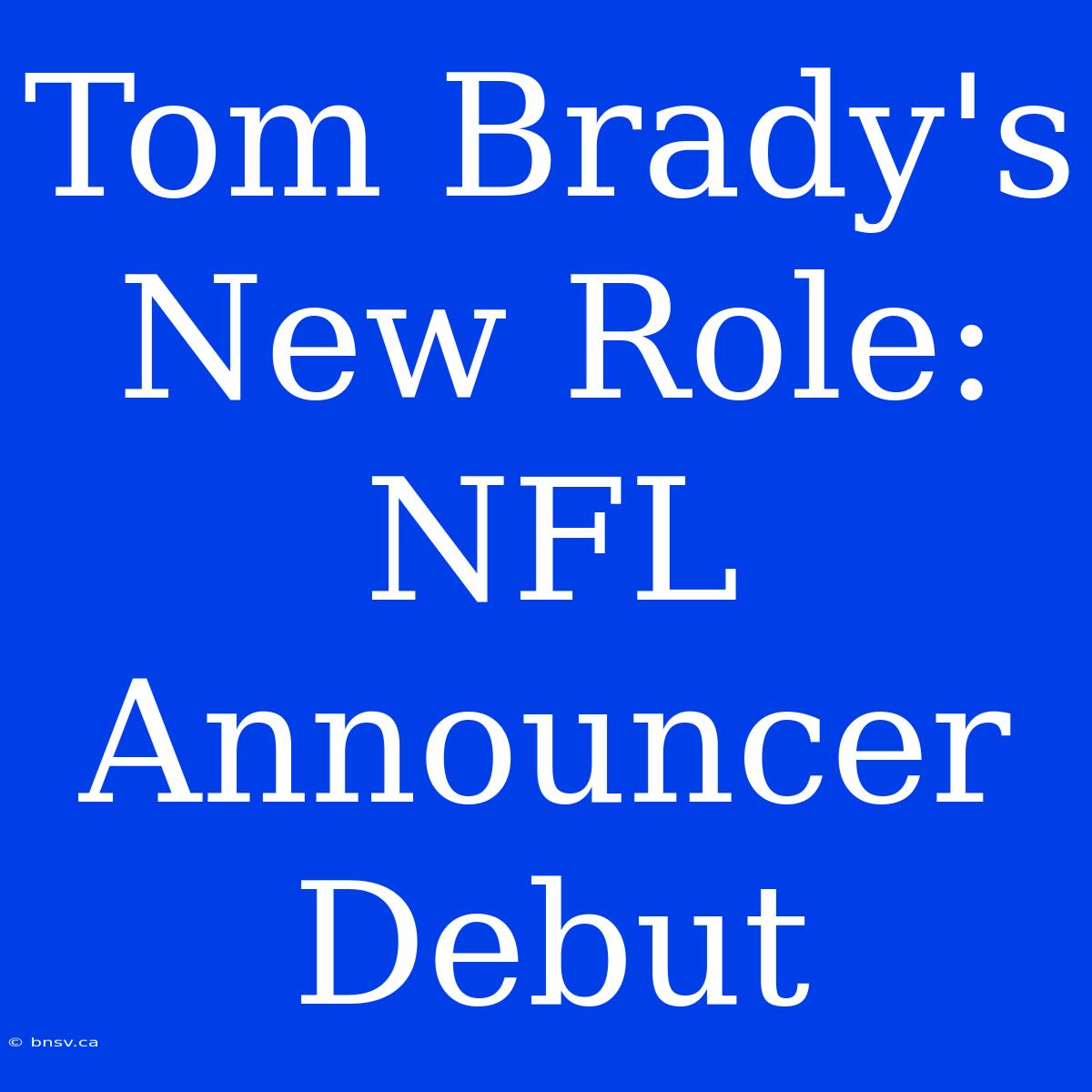 Tom Brady's New Role: NFL Announcer Debut