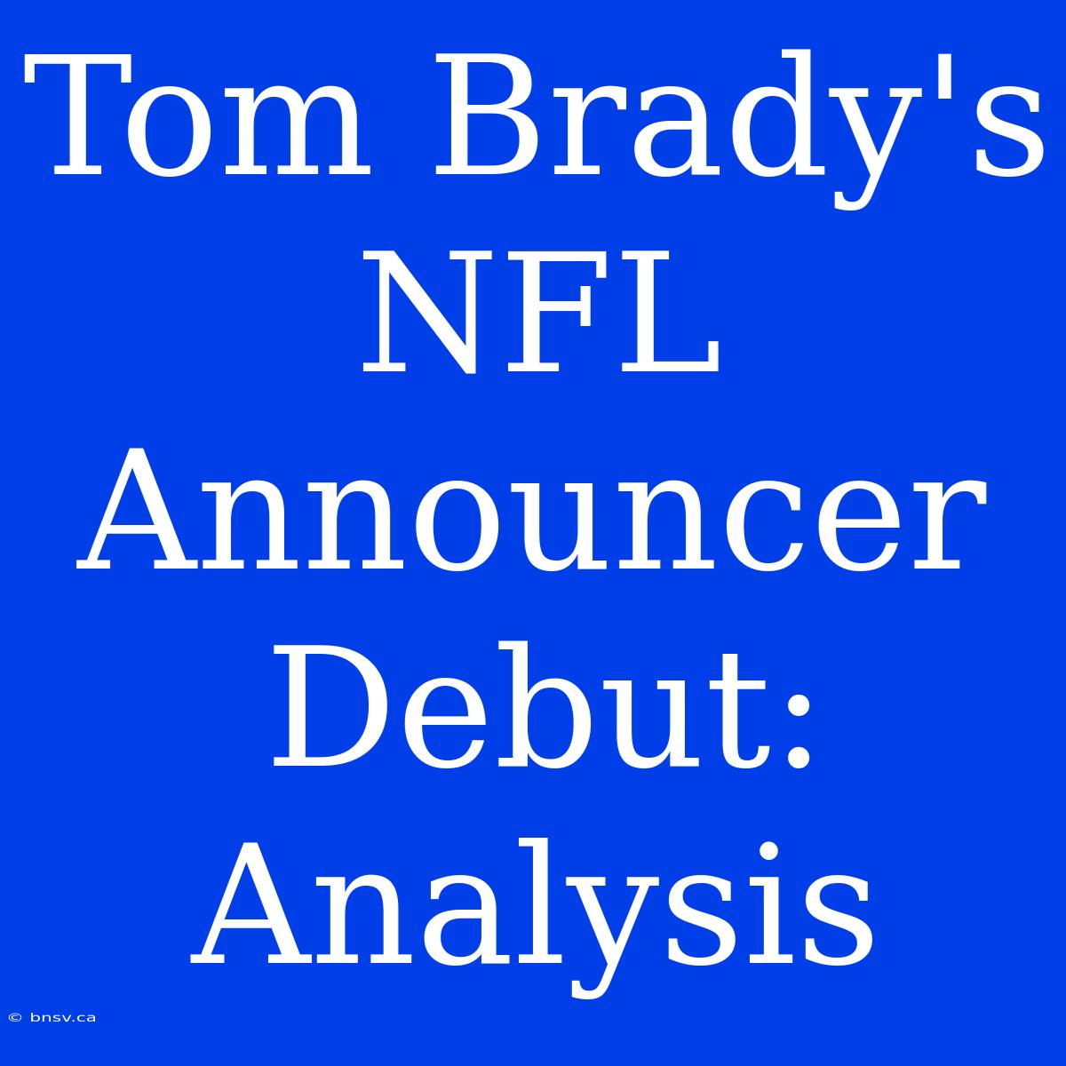 Tom Brady's NFL Announcer Debut: Analysis