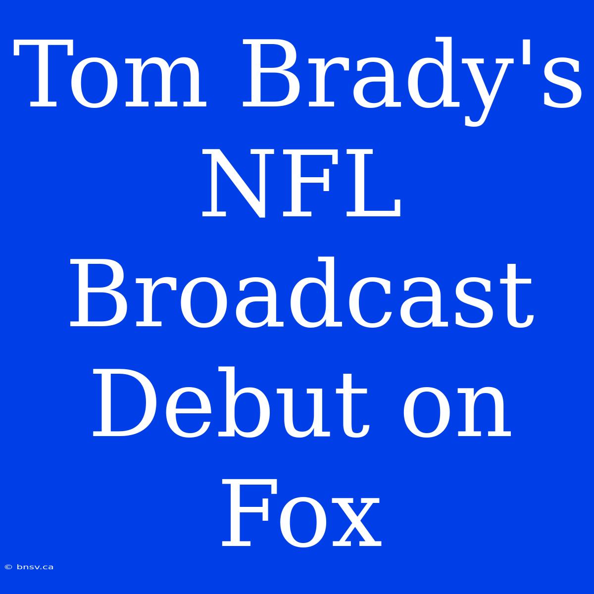 Tom Brady's NFL Broadcast Debut On Fox