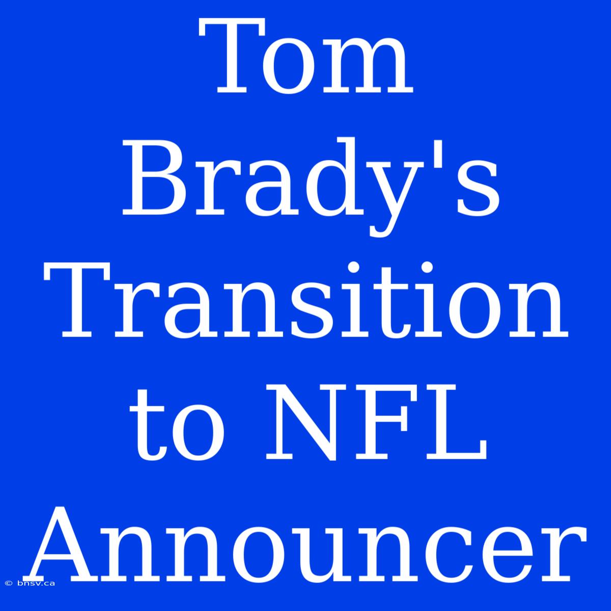 Tom Brady's Transition To NFL Announcer