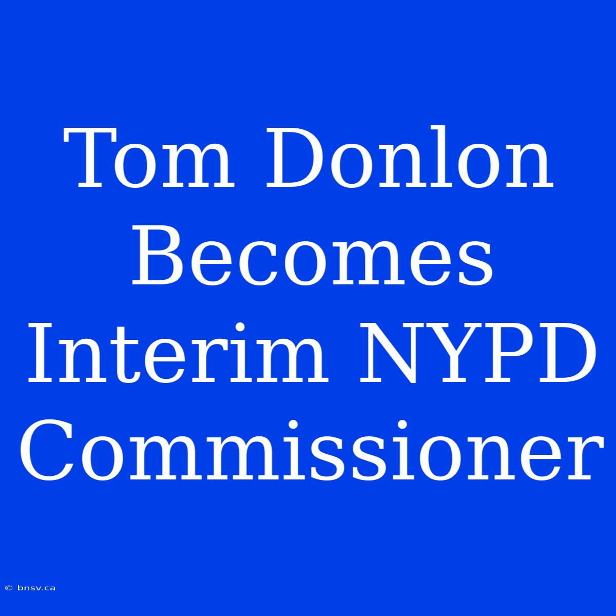 Tom Donlon Becomes Interim NYPD Commissioner