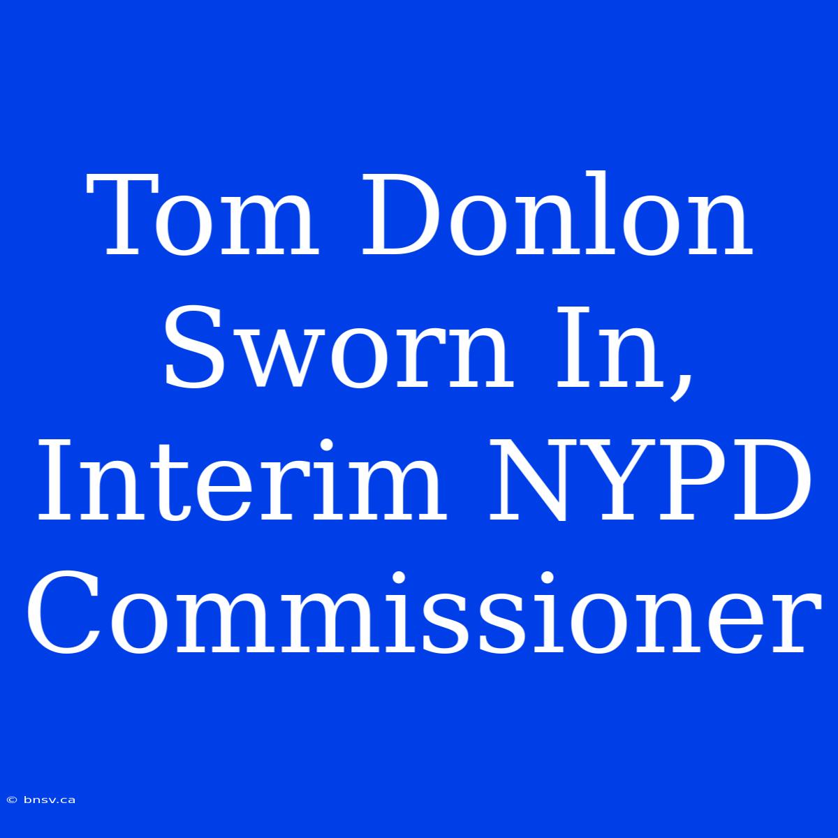 Tom Donlon Sworn In, Interim NYPD Commissioner