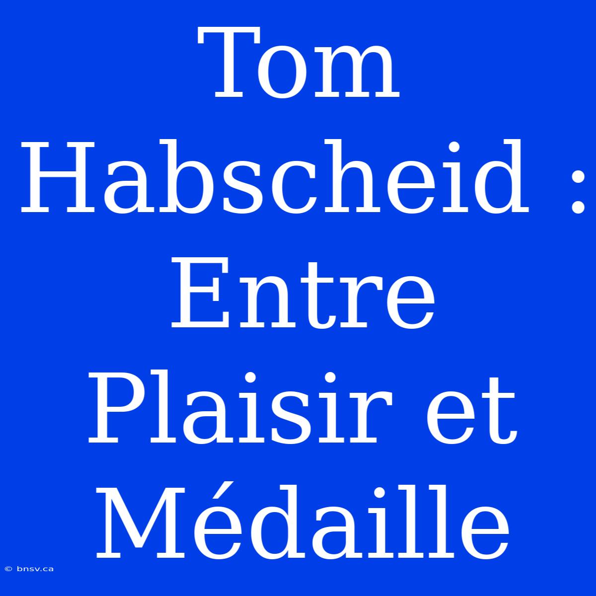 Tom Habscheid : Entre Plaisir Et Médaille