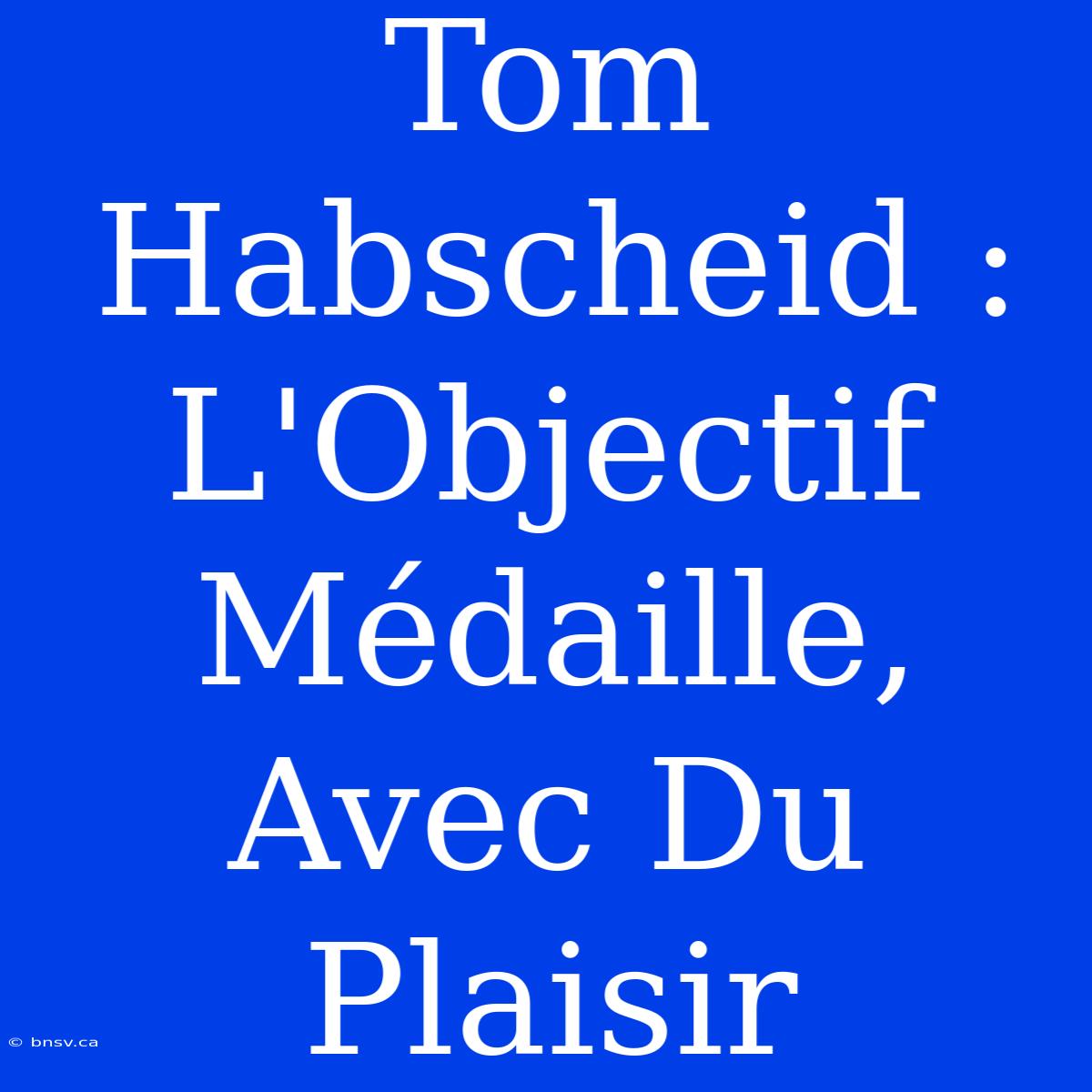 Tom Habscheid : L'Objectif Médaille, Avec Du Plaisir