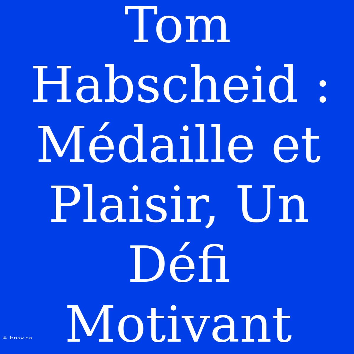 Tom Habscheid : Médaille Et Plaisir, Un Défi Motivant