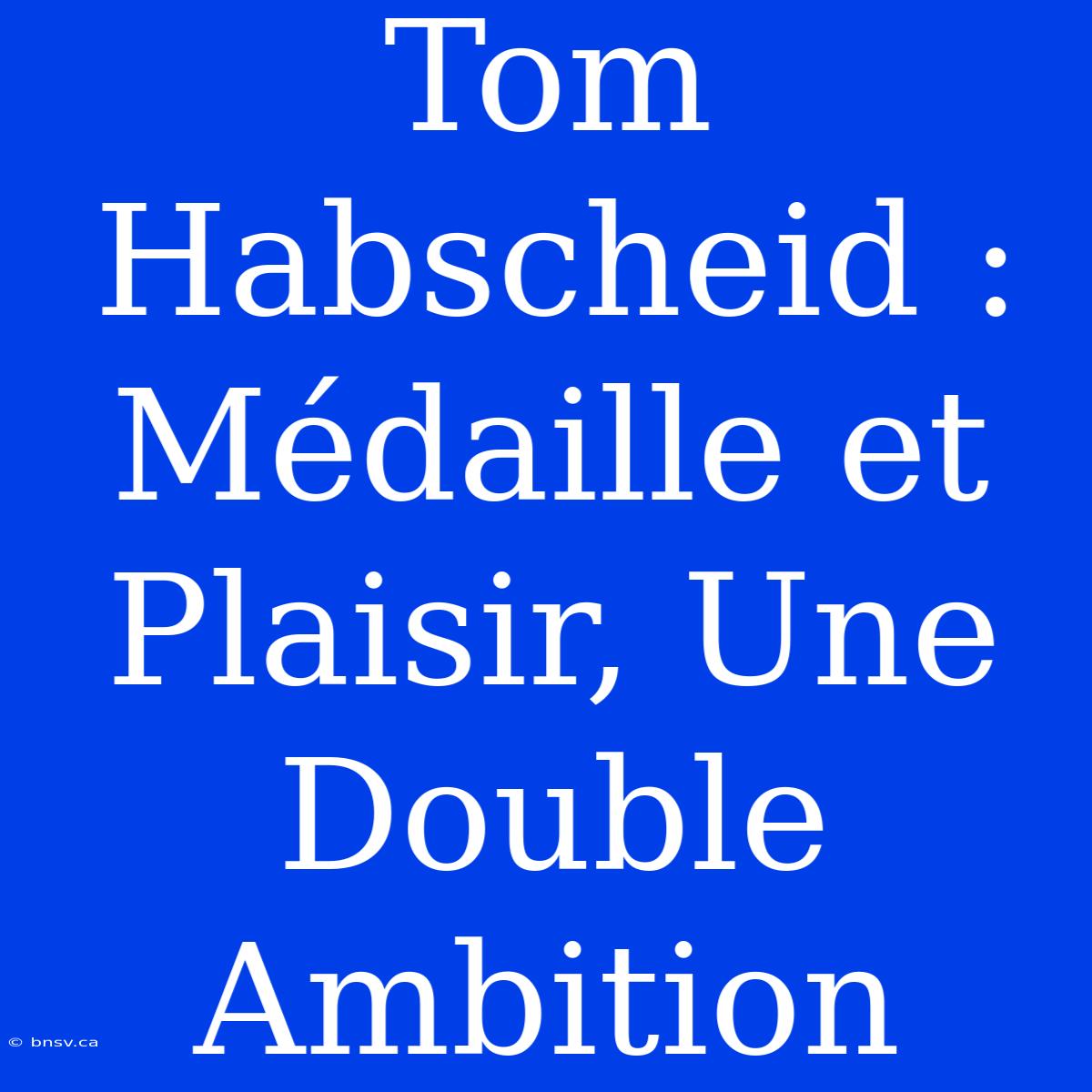 Tom Habscheid : Médaille Et Plaisir, Une Double Ambition