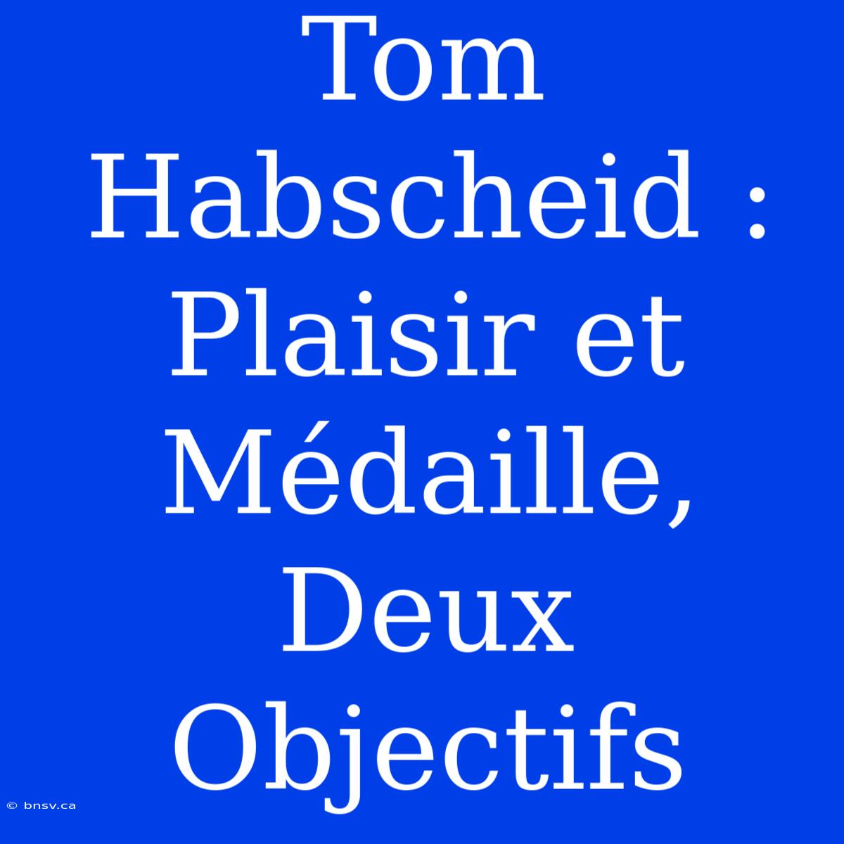 Tom Habscheid : Plaisir Et Médaille, Deux Objectifs