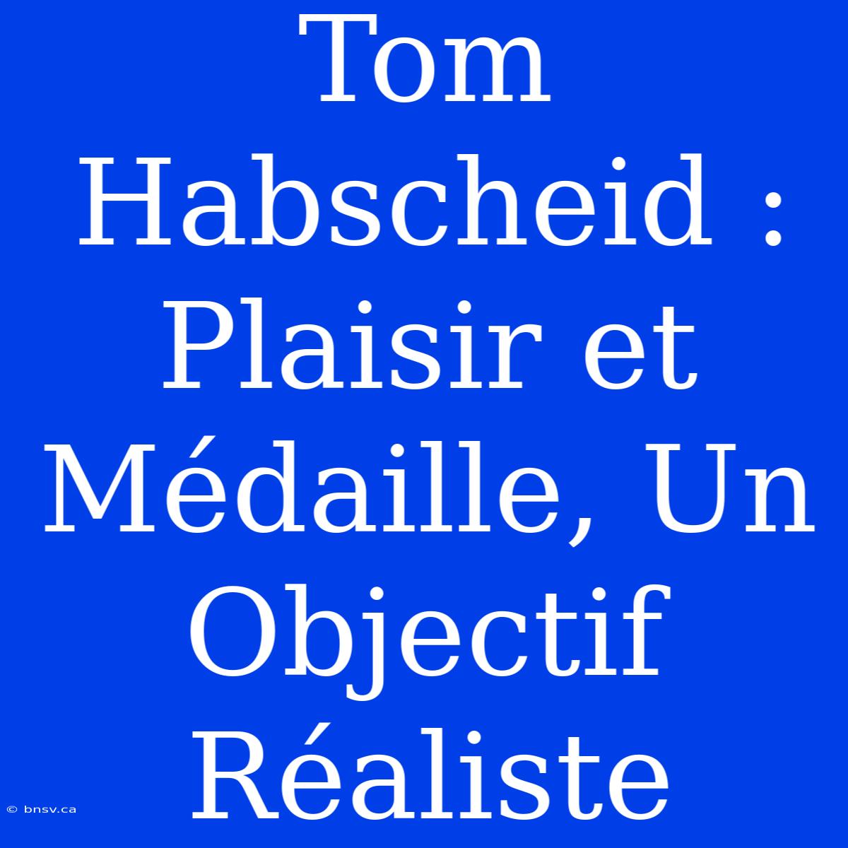 Tom Habscheid : Plaisir Et Médaille, Un Objectif Réaliste