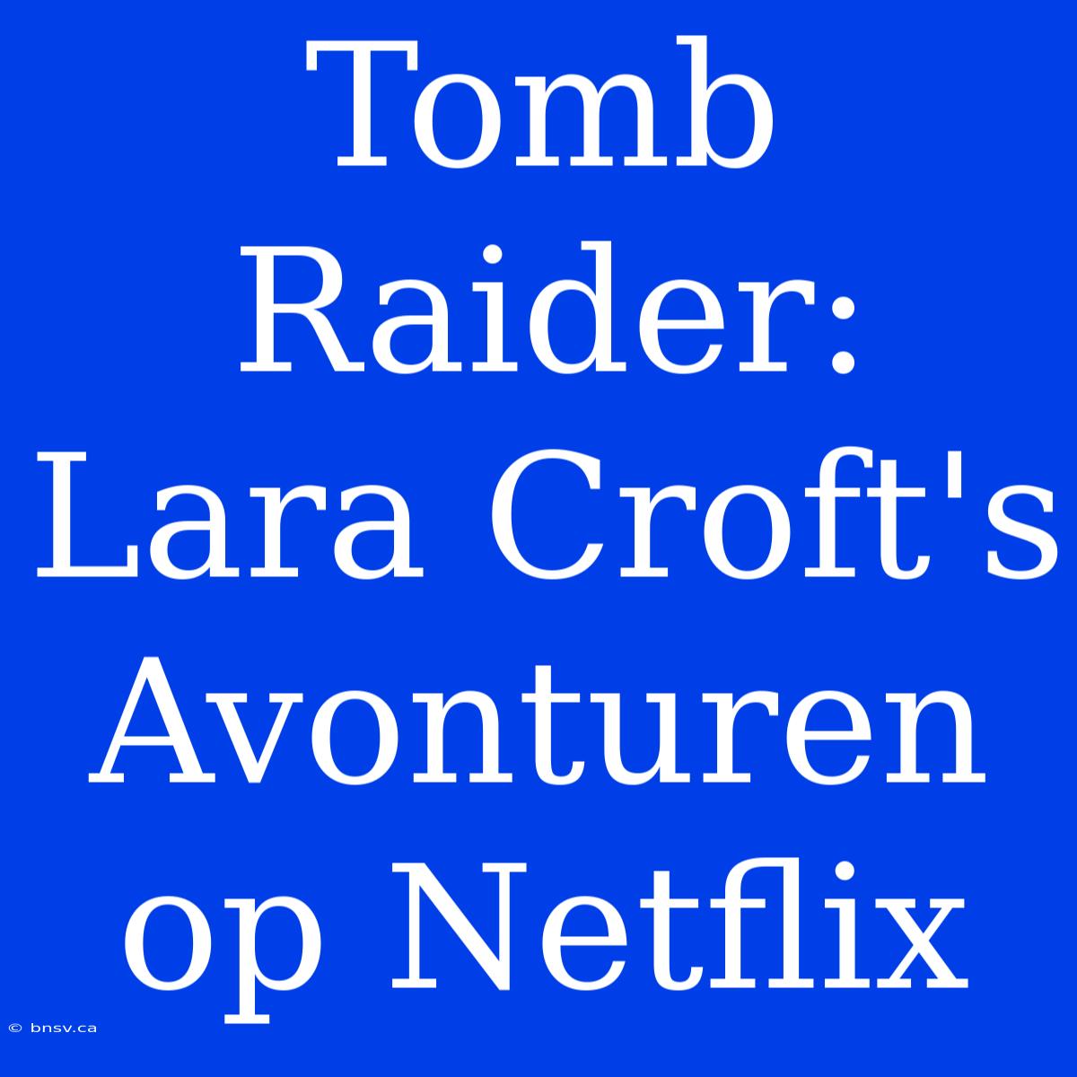 Tomb Raider: Lara Croft's Avonturen Op Netflix