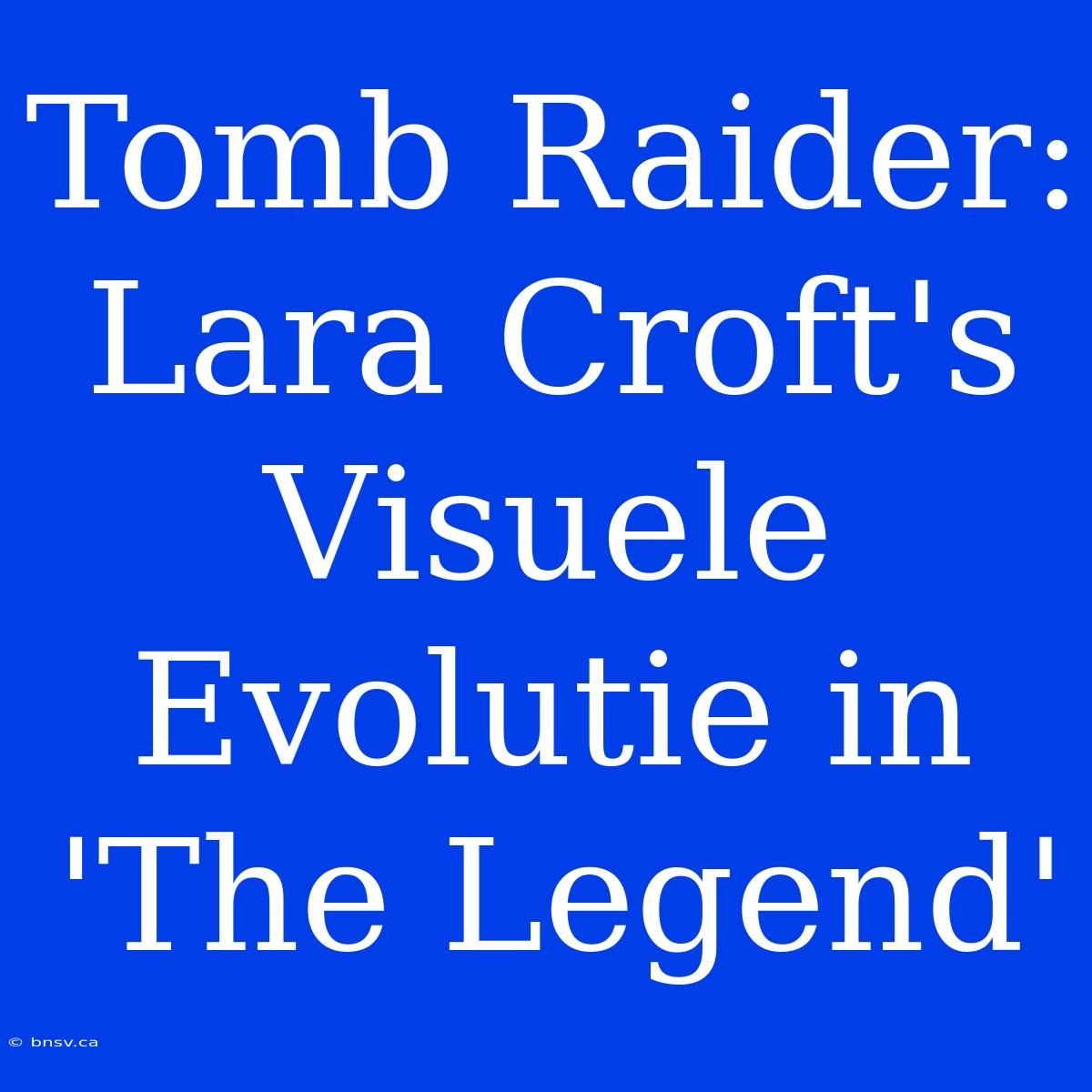 Tomb Raider: Lara Croft's Visuele Evolutie In 'The Legend'