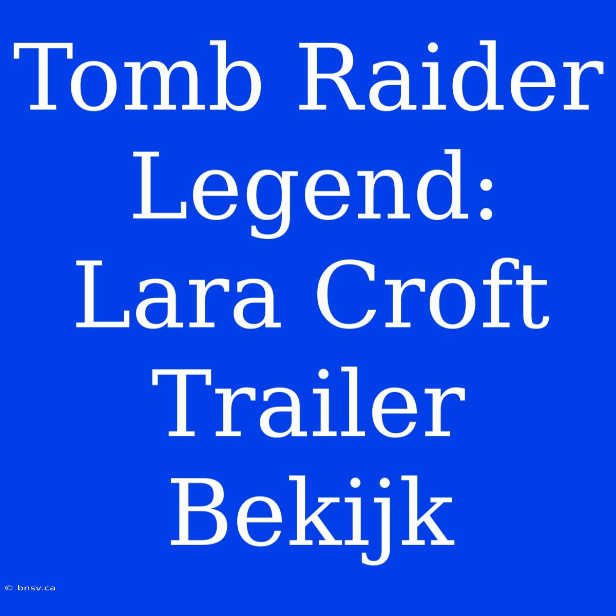 Tomb Raider Legend: Lara Croft Trailer Bekijk