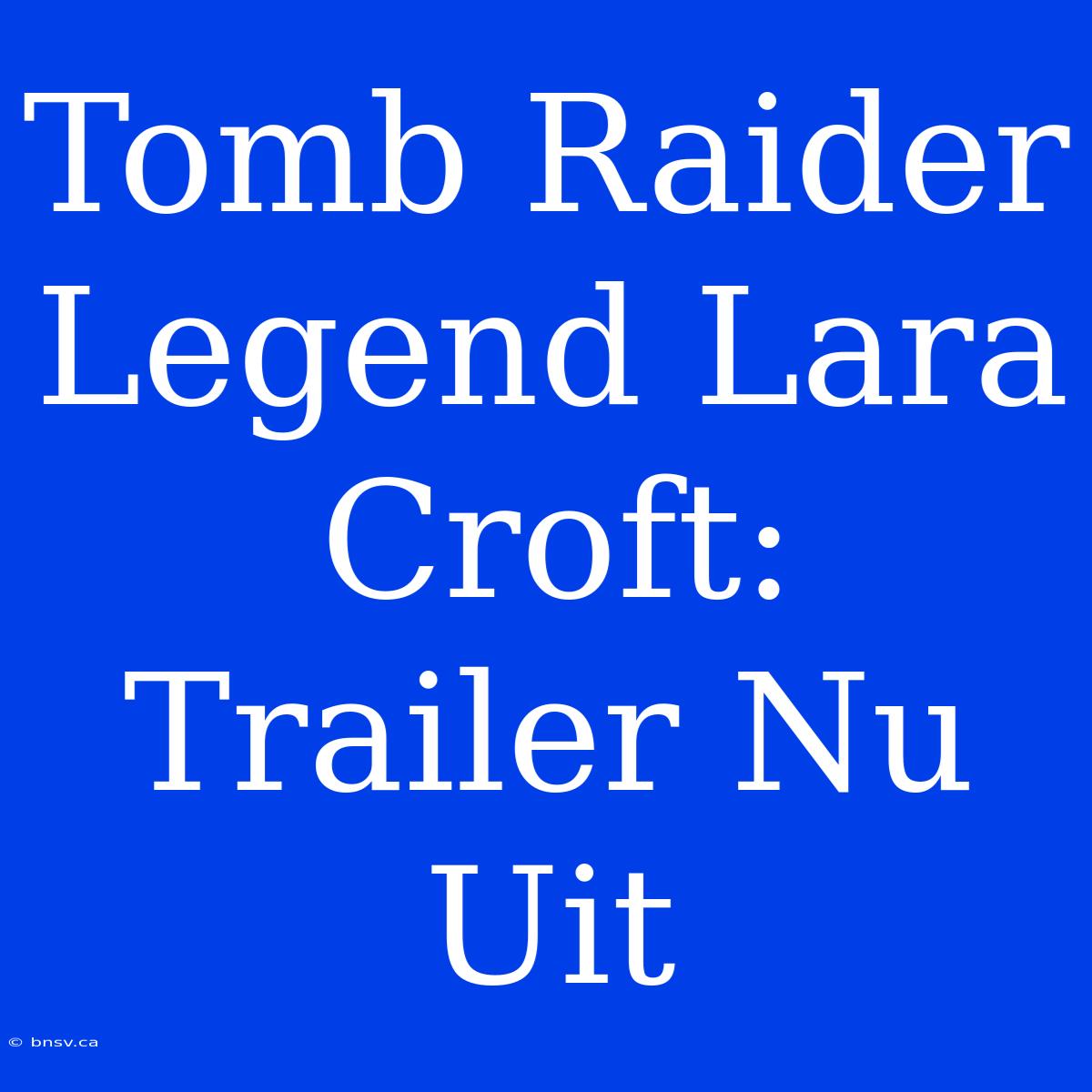 Tomb Raider Legend Lara Croft: Trailer Nu Uit