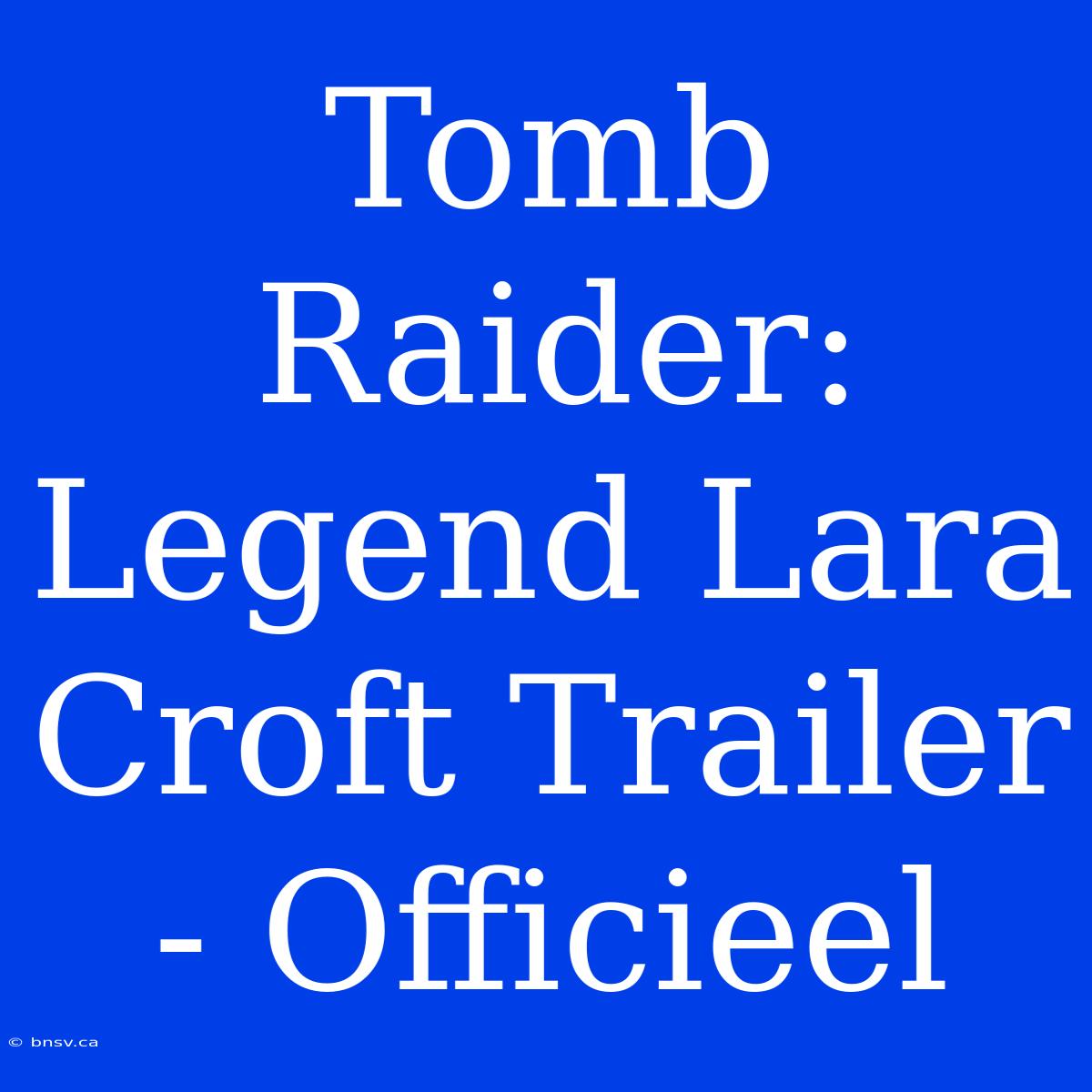 Tomb Raider: Legend Lara Croft Trailer - Officieel