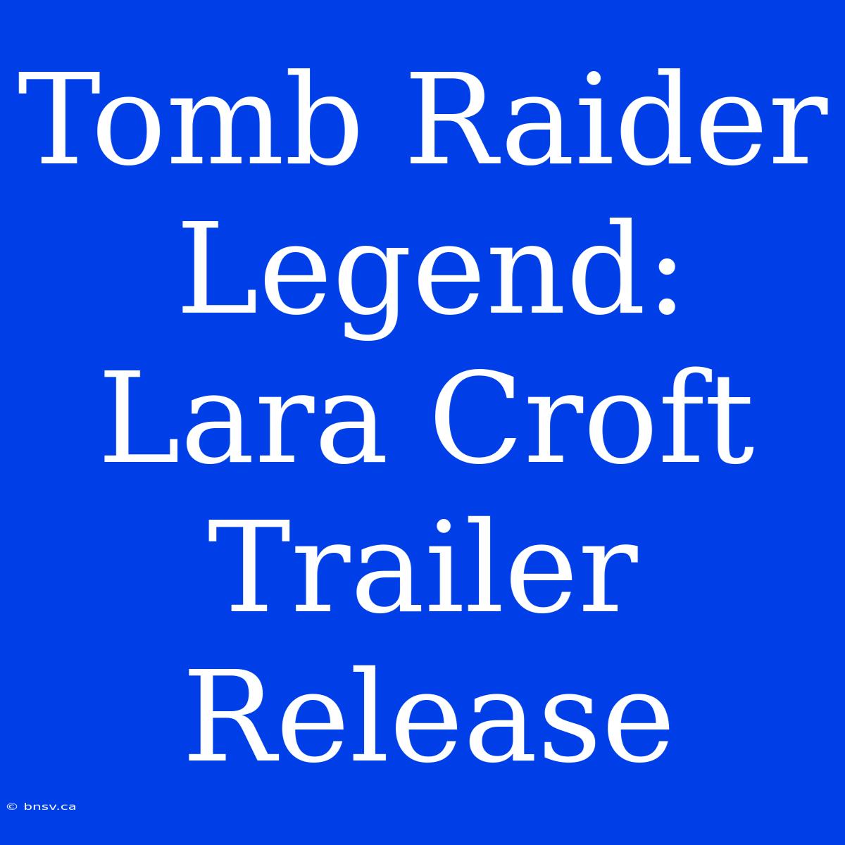 Tomb Raider Legend: Lara Croft Trailer Release