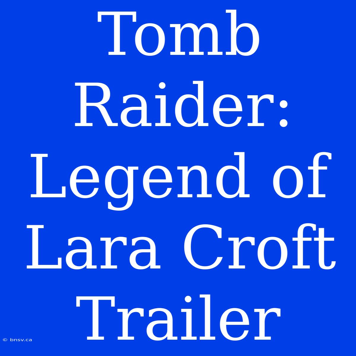 Tomb Raider: Legend Of Lara Croft Trailer