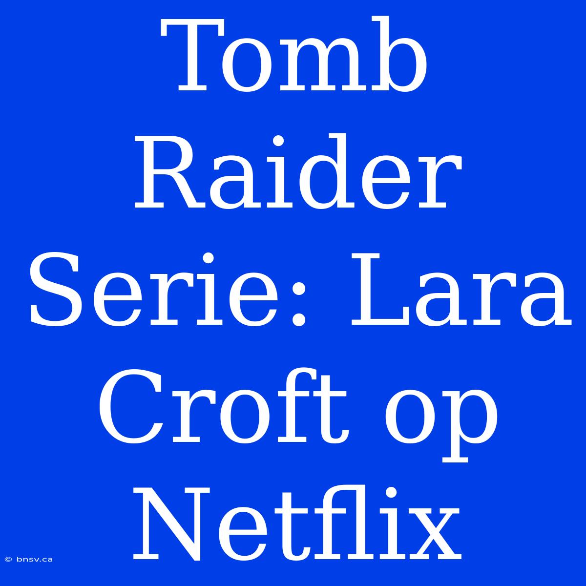 Tomb Raider Serie: Lara Croft Op Netflix