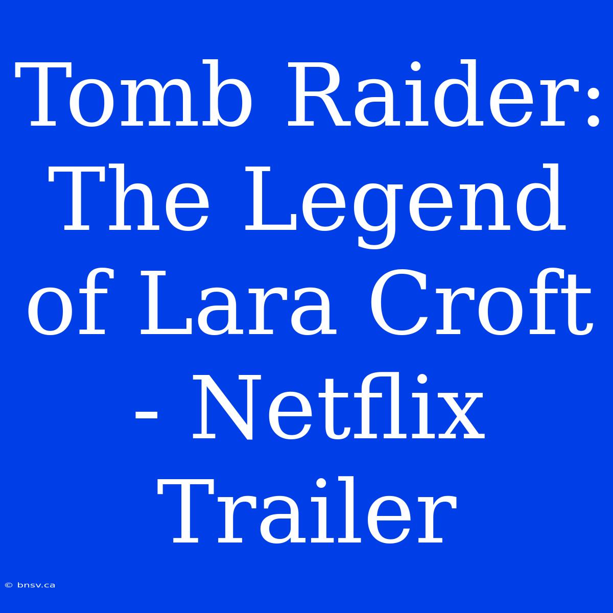 Tomb Raider: The Legend Of Lara Croft - Netflix Trailer