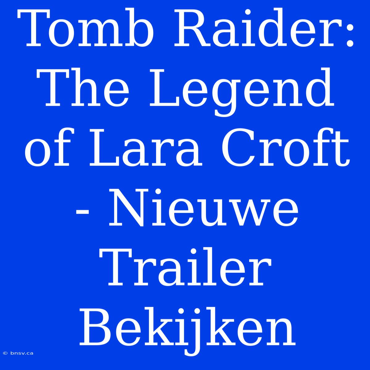 Tomb Raider: The Legend Of Lara Croft - Nieuwe Trailer Bekijken