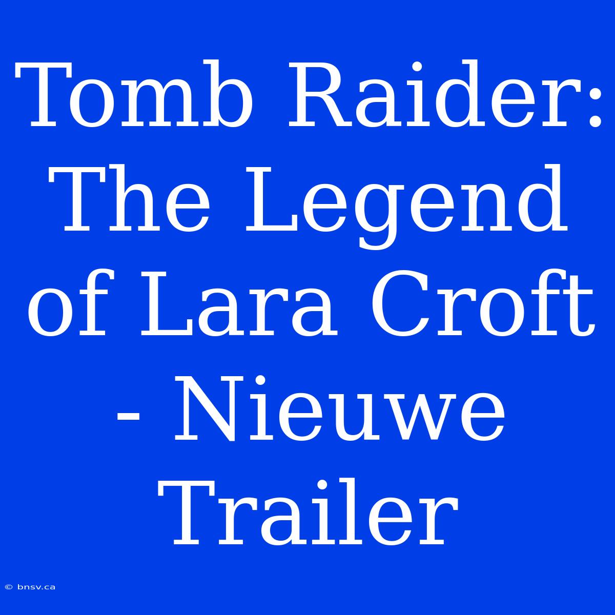 Tomb Raider: The Legend Of Lara Croft - Nieuwe Trailer