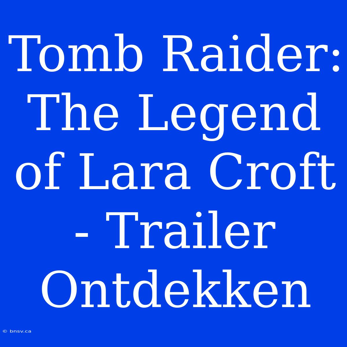 Tomb Raider: The Legend Of Lara Croft - Trailer Ontdekken