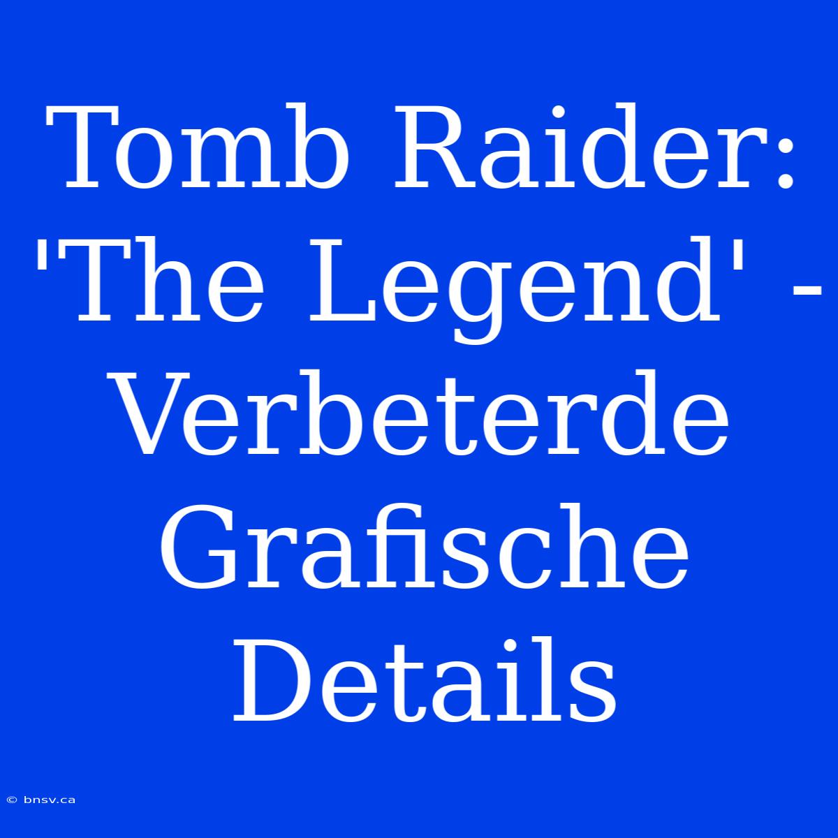 Tomb Raider: 'The Legend' - Verbeterde Grafische Details