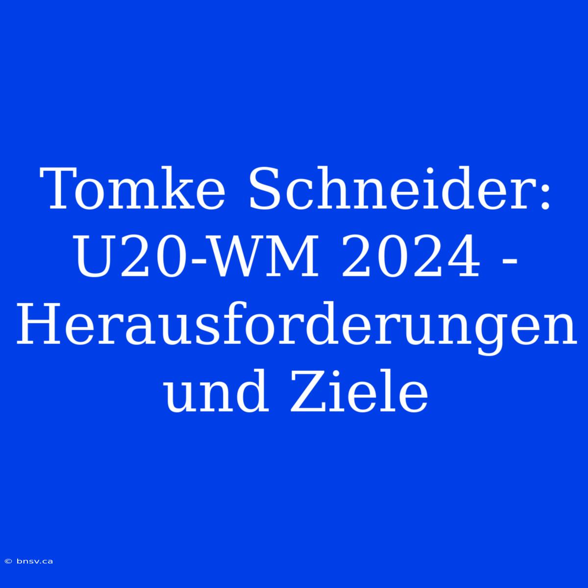 Tomke Schneider: U20-WM 2024 - Herausforderungen Und Ziele