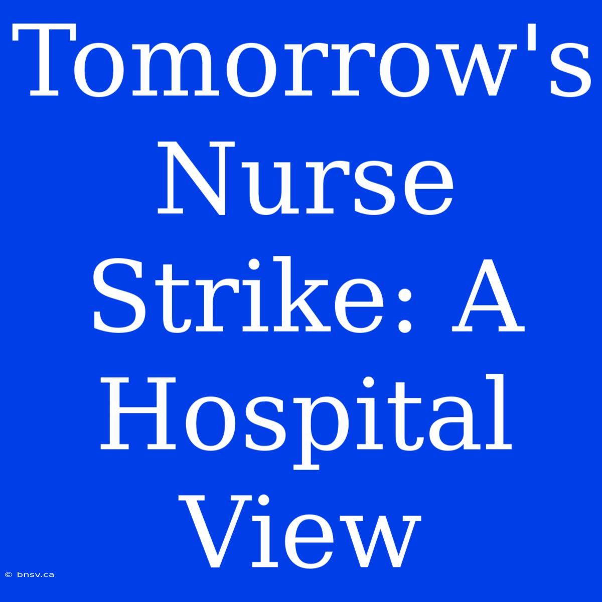 Tomorrow's Nurse Strike: A Hospital View