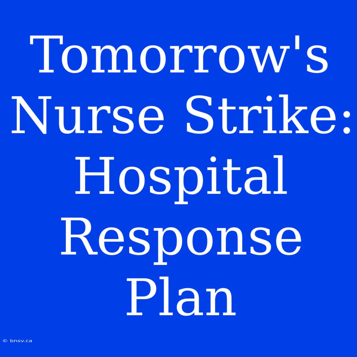 Tomorrow's Nurse Strike: Hospital Response Plan