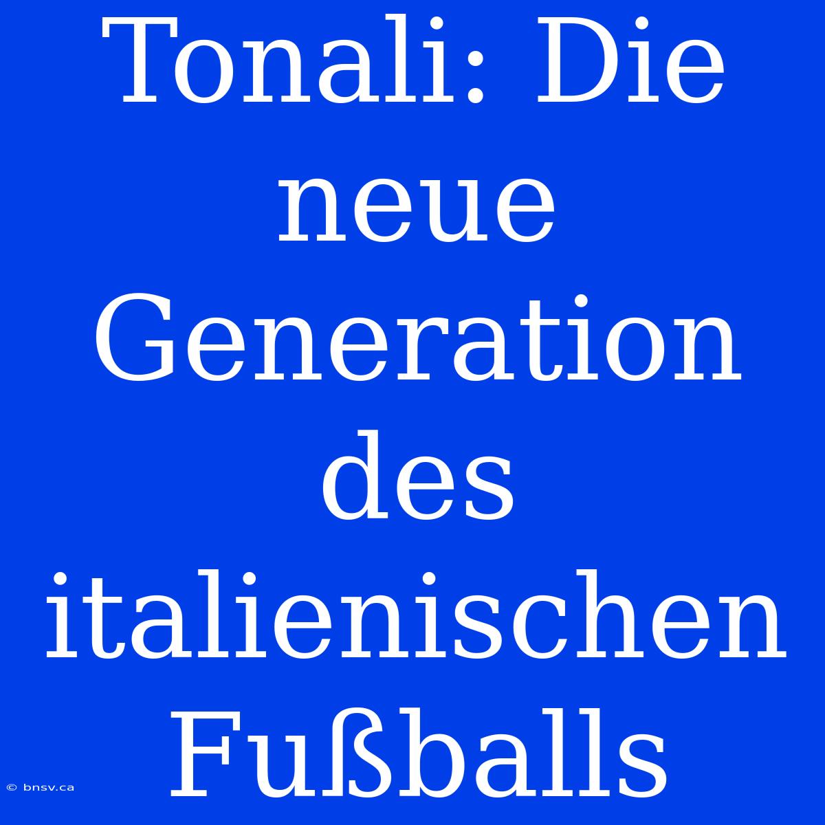 Tonali: Die Neue Generation Des Italienischen Fußballs