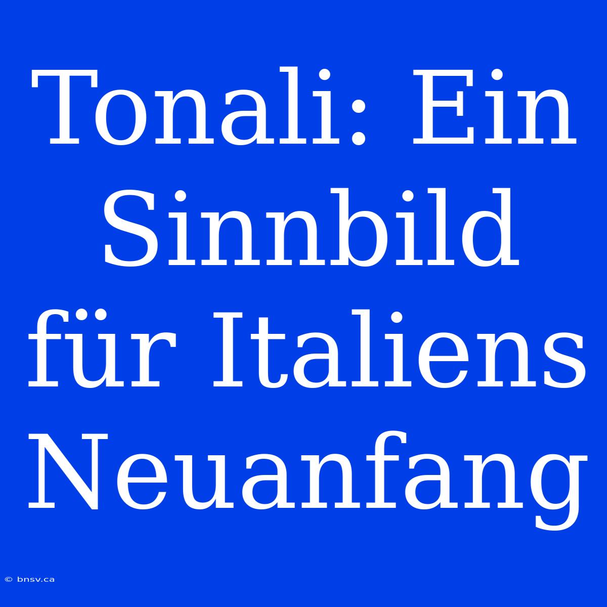 Tonali: Ein Sinnbild Für Italiens Neuanfang