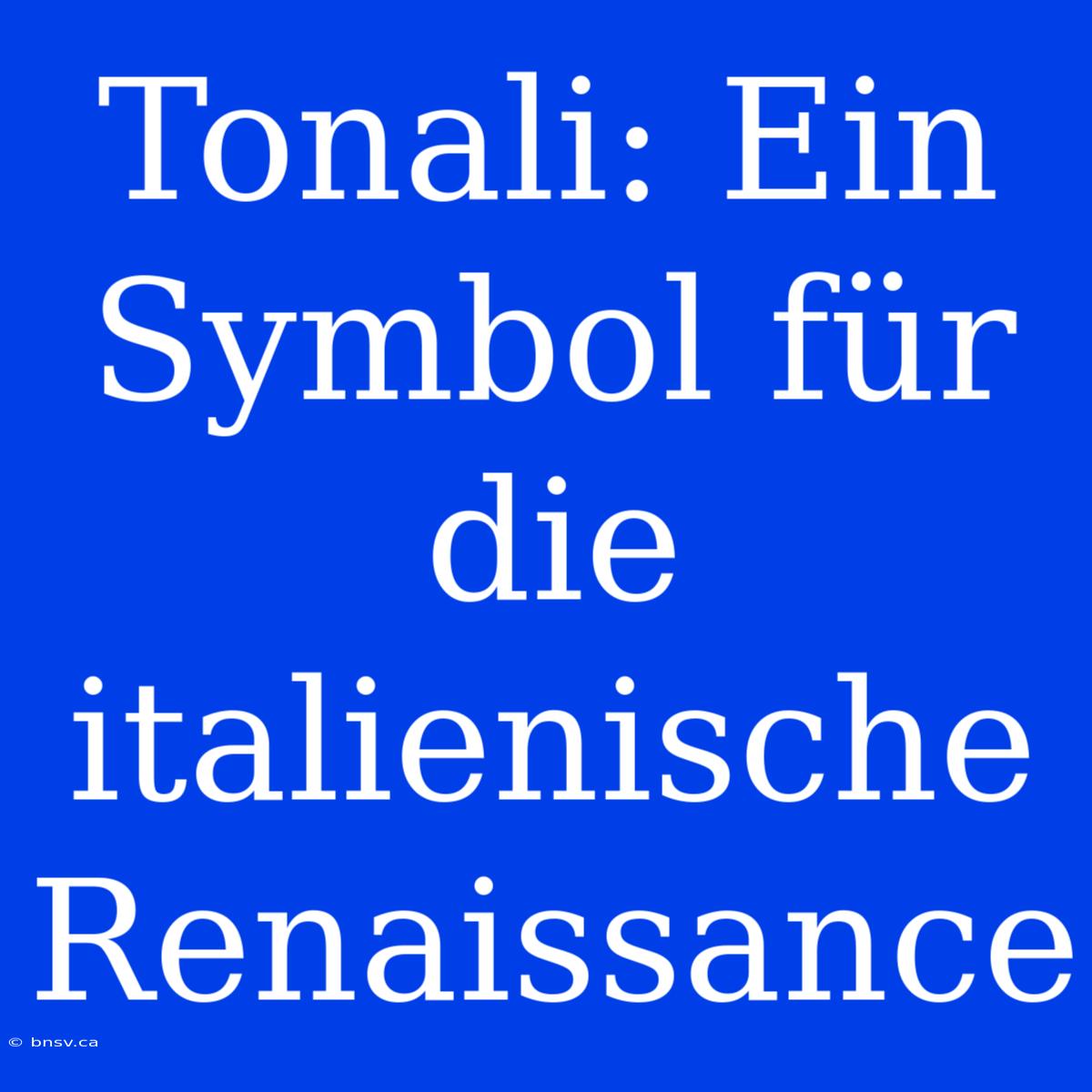 Tonali: Ein Symbol Für Die Italienische Renaissance